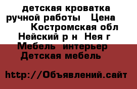 детская кроватка ручной работы › Цена ­ 2 000 - Костромская обл., Нейский р-н, Нея г. Мебель, интерьер » Детская мебель   